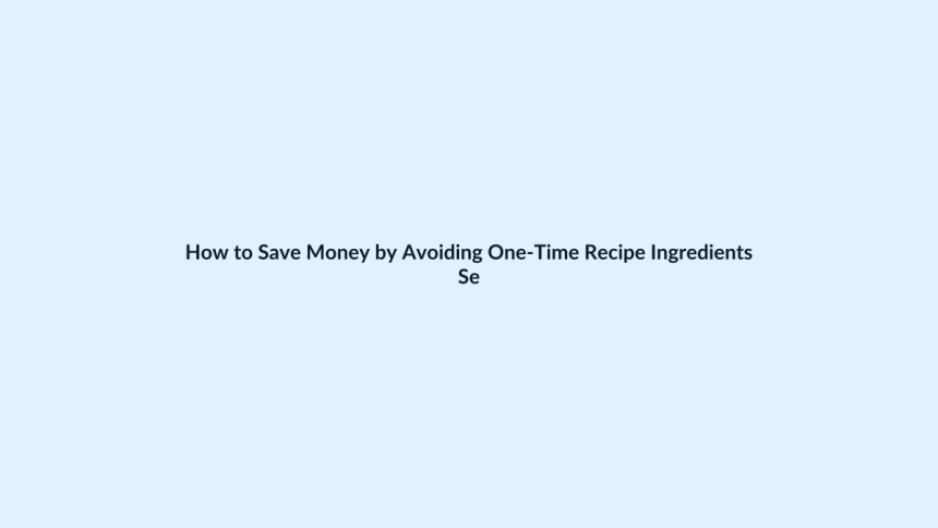 How to Save Money by Avoiding One-Time Recipe Ingredients featured image