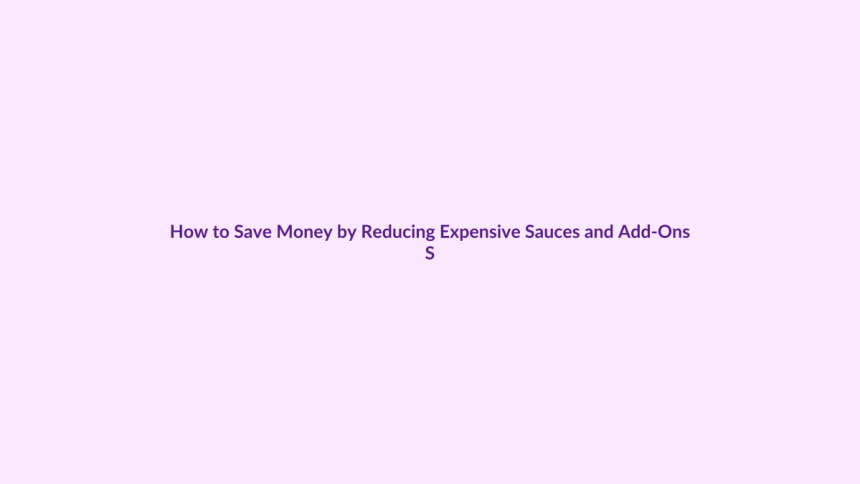 How to Save Money by Reducing Expensive Sauces and Add-Ons featured image