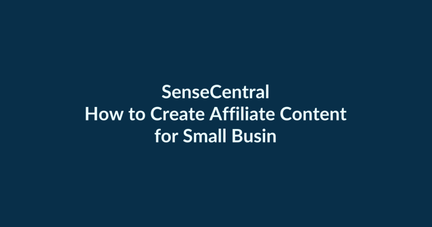 How to Create Affiliate Content for Small Business Buyers | SenseCentral