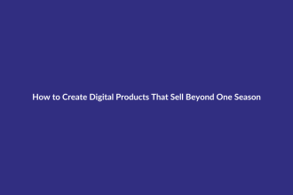 How to Create Digital Products That Sell Beyond One Season guide for digital product sellers