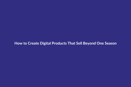 How to Create Digital Products That Sell Beyond One Season guide for digital product sellers