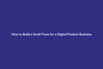 How to Build a Small Team for a Digital Product Business guide for digital product sellers