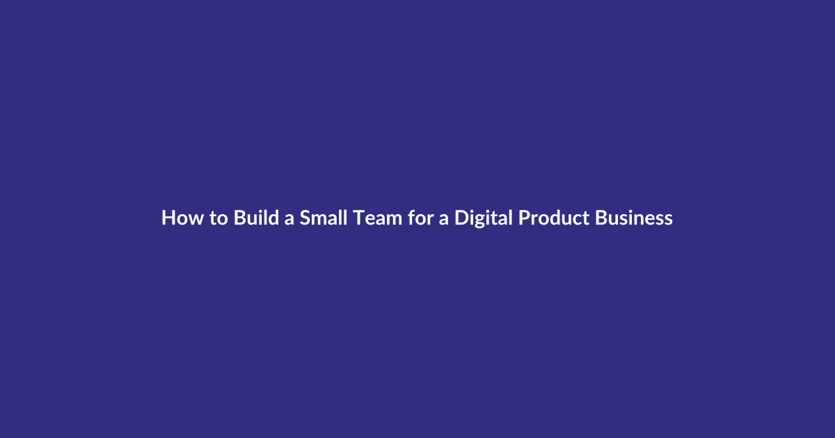 How to Build a Small Team for a Digital Product Business guide for digital product sellers