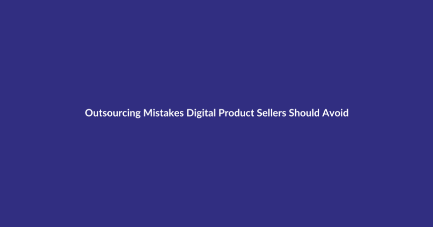 Outsourcing Mistakes Digital Product Sellers Should Avoid guide for digital product sellers