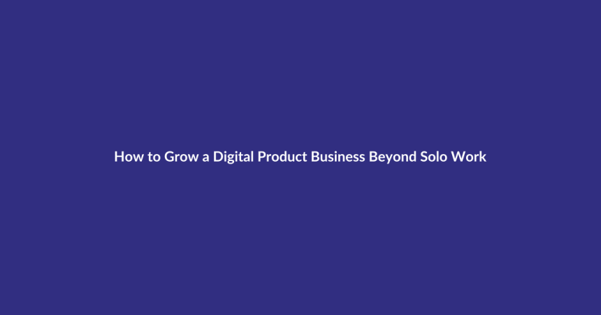 How to Grow a Digital Product Business Beyond Solo Work guide for digital product sellers
