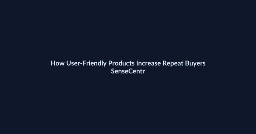 How User-Friendly Products Increase Repeat Buyers - SenseCentral featured image