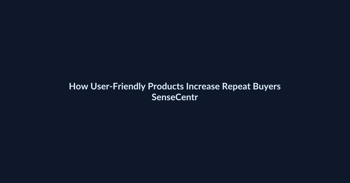 How User-Friendly Products Increase Repeat Buyers - SenseCentral featured image