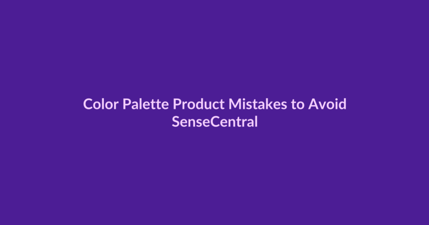 Color Palette Product Mistakes to Avoid - SenseCentral featured image