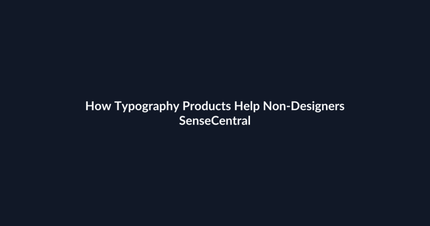 How Typography Products Help Non-Designers - SenseCentral featured image