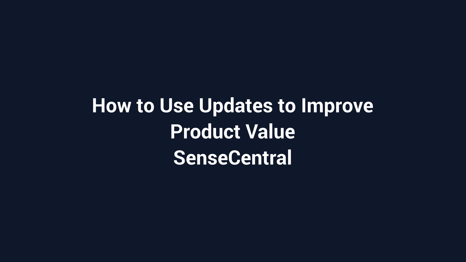 How to Use Updates to Improve Product Value featured image for SenseCentral