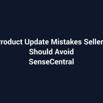 Product Update Mistakes Sellers Should Avoid featured image for SenseCentral
