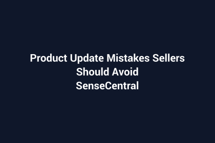 Product Update Mistakes Sellers Should Avoid featured image for SenseCentral