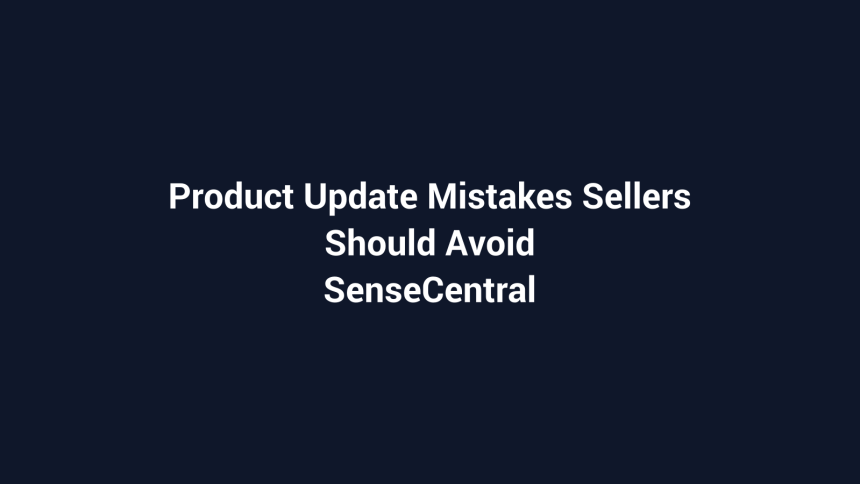 Product Update Mistakes Sellers Should Avoid featured image for SenseCentral