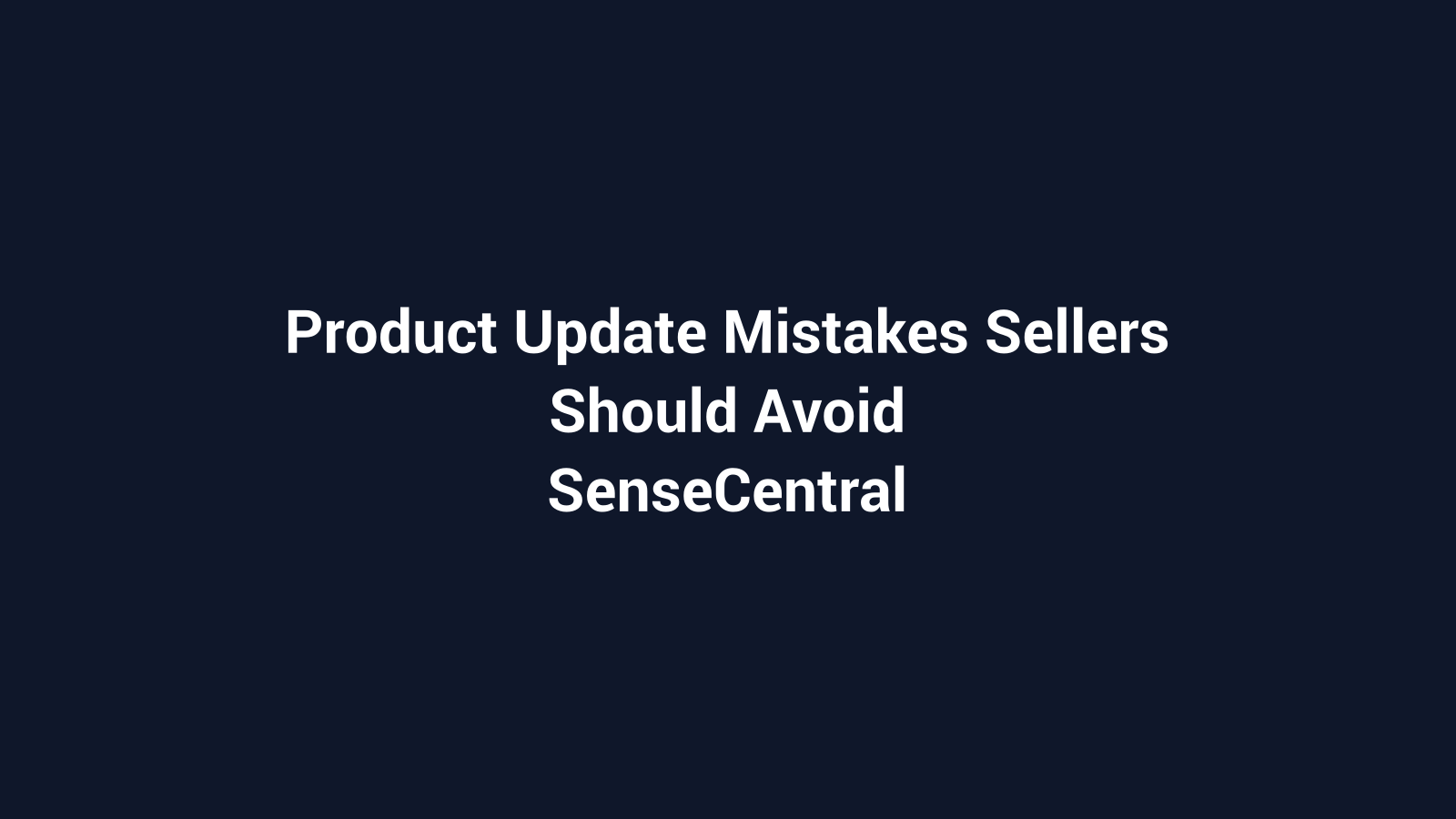 Product Update Mistakes Sellers Should Avoid featured image for SenseCentral
