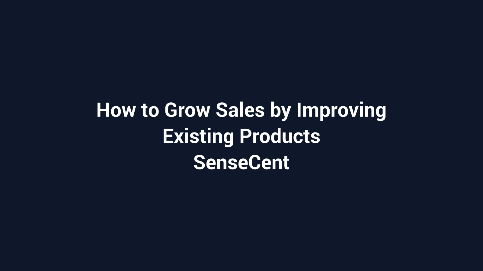 How to Grow Sales by Improving Existing Products featured image for SenseCentral