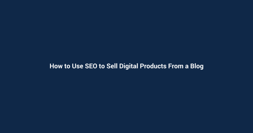 How to Use SEO to Sell Digital Products From a Blog