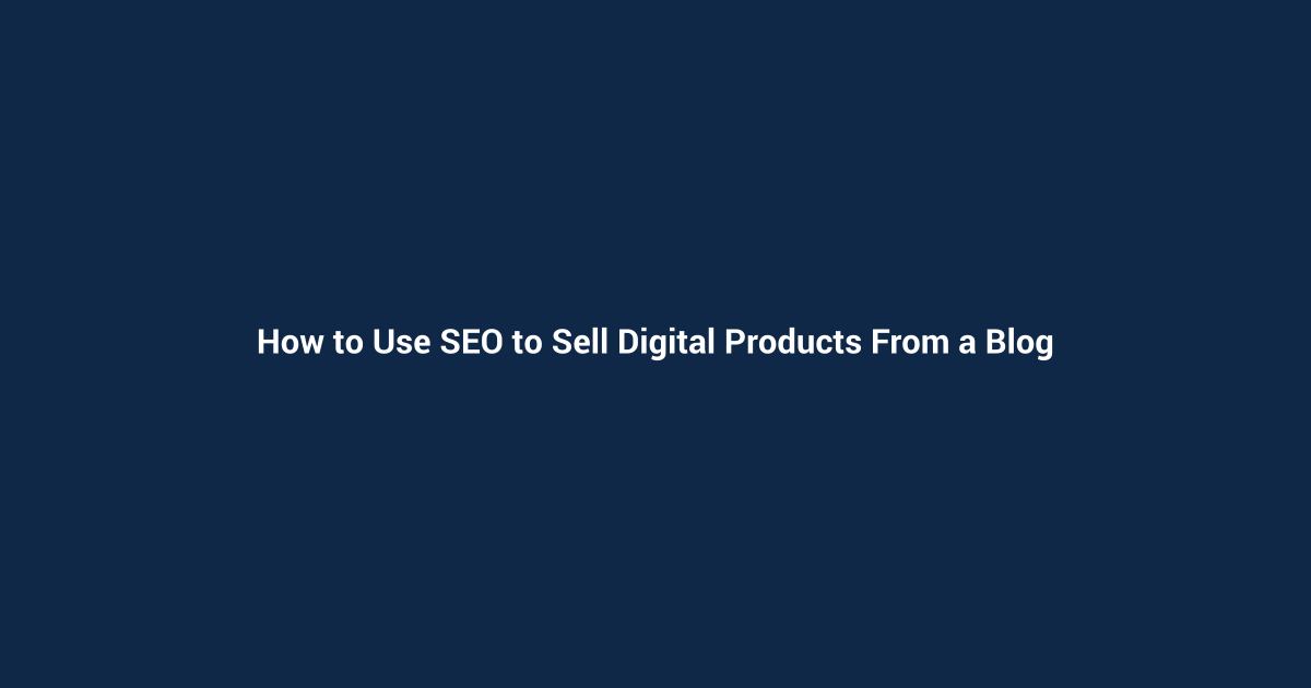 How to Use SEO to Sell Digital Products From a Blog