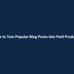 How to Turn Popular Blog Posts Into Paid Products