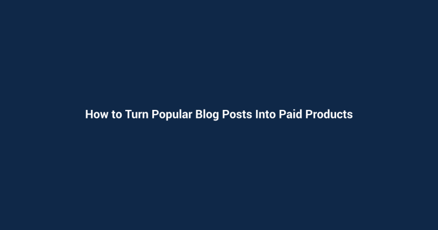 How to Turn Popular Blog Posts Into Paid Products