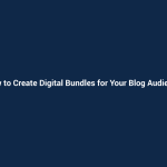 How to Create Digital Bundles for Your Blog Audience
