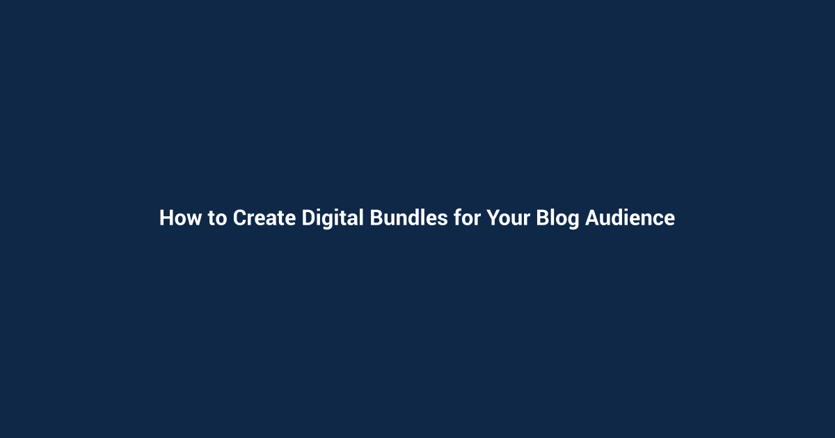 How to Create Digital Bundles for Your Blog Audience