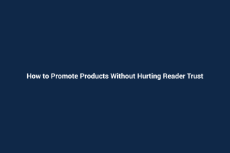 How to Promote Products Without Hurting Reader Trust