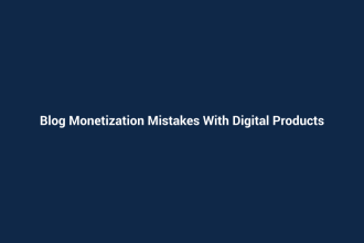 Blog Monetization Mistakes With Digital Products