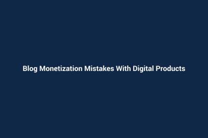 Blog Monetization Mistakes With Digital Products