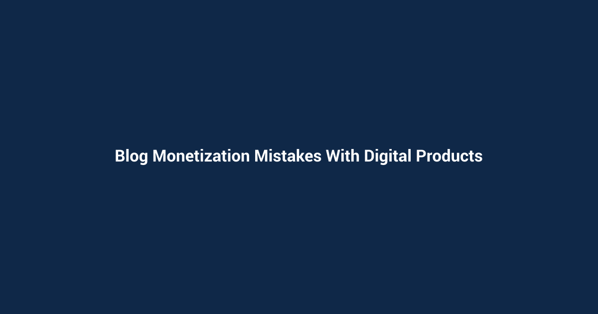 Blog Monetization Mistakes With Digital Products