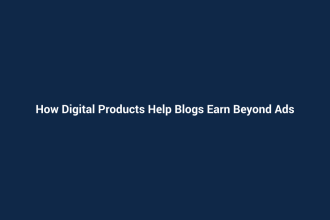 How Digital Products Help Blogs Earn Beyond Ads