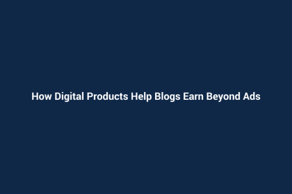 How Digital Products Help Blogs Earn Beyond Ads