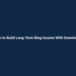 How to Build Long-Term Blog Income With Downloads