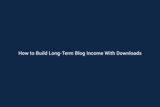 How to Build Long-Term Blog Income With Downloads