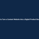 How to Turn a Content Website Into a Digital Product Business