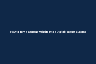 How to Turn a Content Website Into a Digital Product Business
