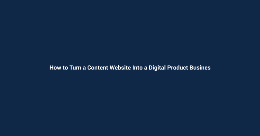How to Turn a Content Website Into a Digital Product Business