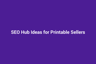 SEO Hub Ideas for Printable Sellers