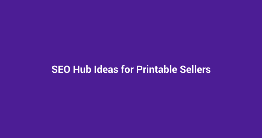SEO Hub Ideas for Printable Sellers