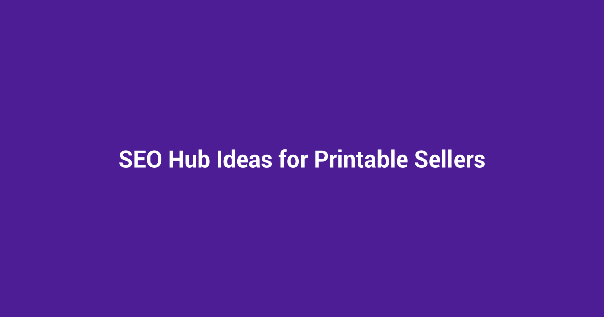 SEO Hub Ideas for Printable Sellers