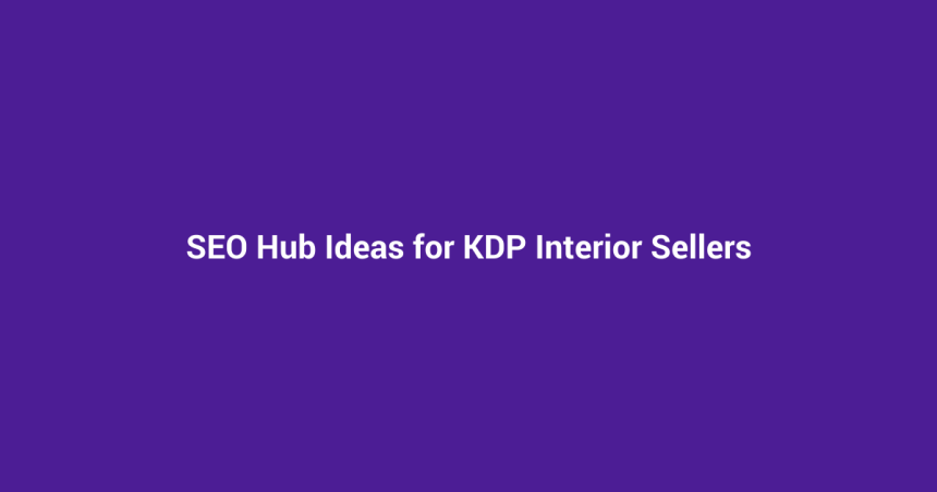 SEO Hub Ideas for KDP Interior Sellers