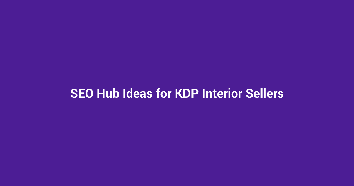 SEO Hub Ideas for KDP Interior Sellers