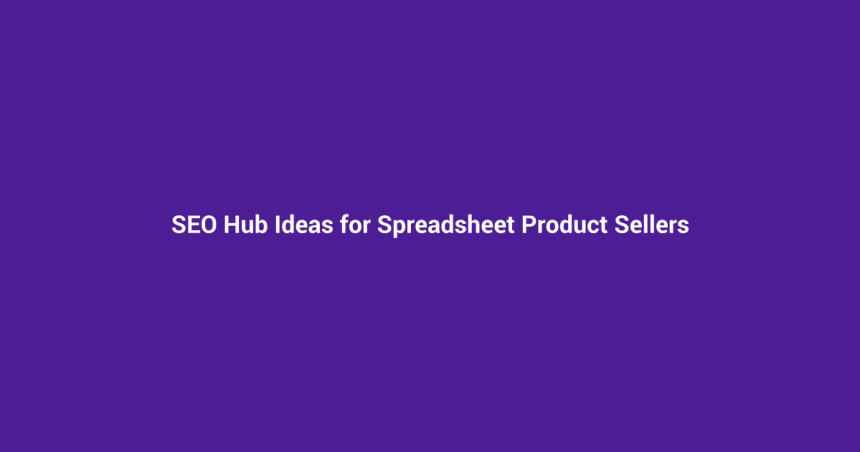 SEO Hub Ideas for Spreadsheet Product Sellers