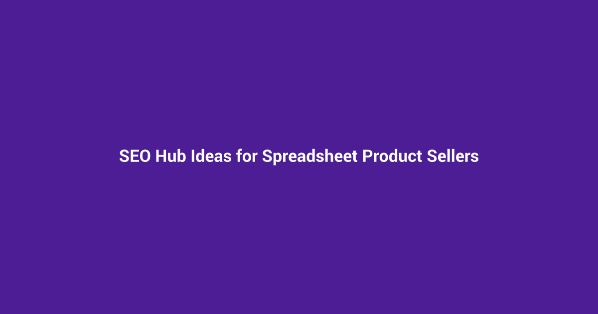 SEO Hub Ideas for Spreadsheet Product Sellers