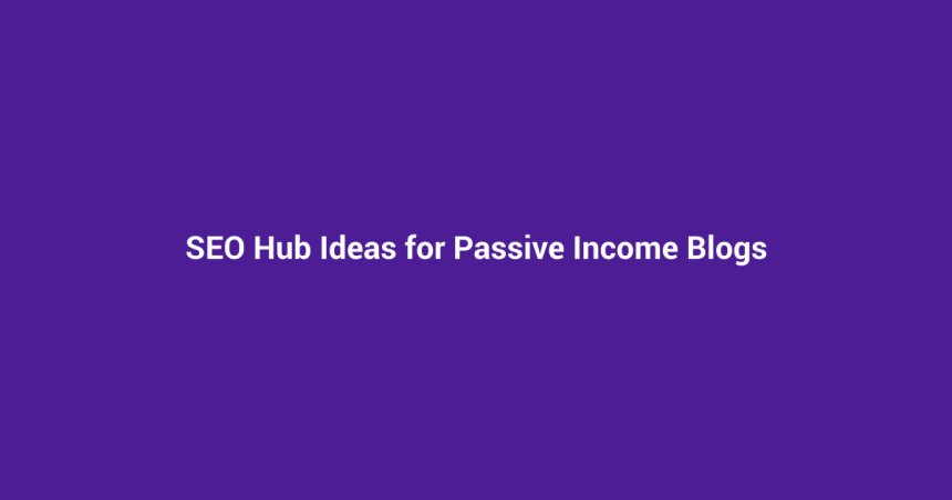 SEO Hub Ideas for Passive Income Blogs