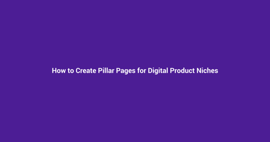 How to Create Pillar Pages for Digital Product Niches