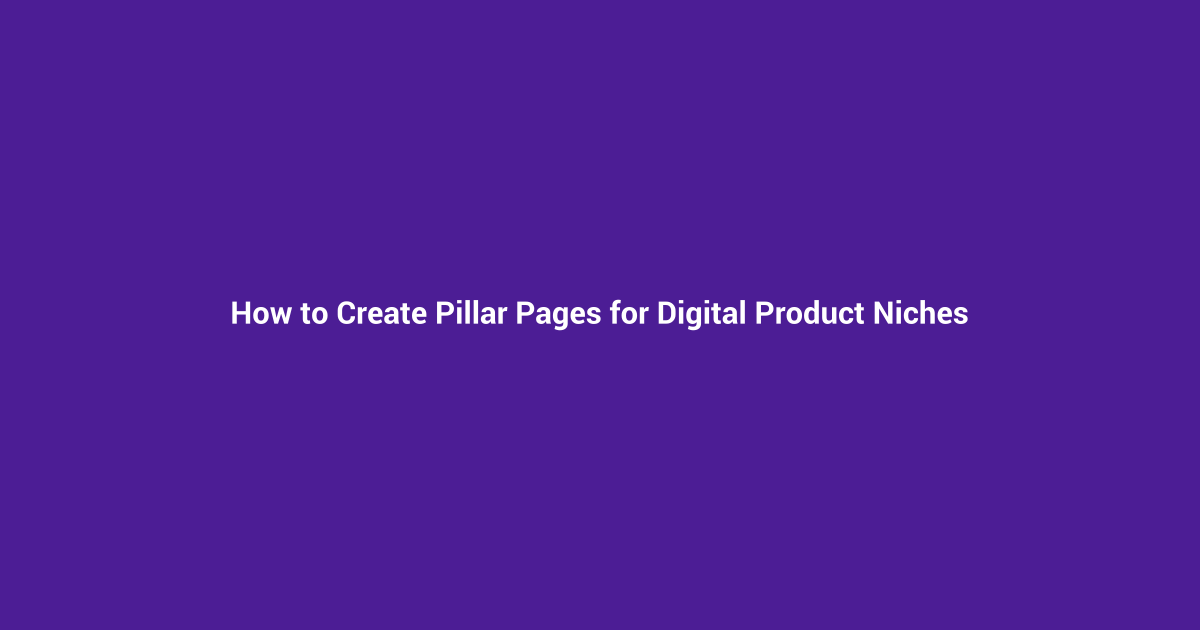 How to Create Pillar Pages for Digital Product Niches
