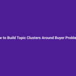How to Build Topic Clusters Around Buyer Problems