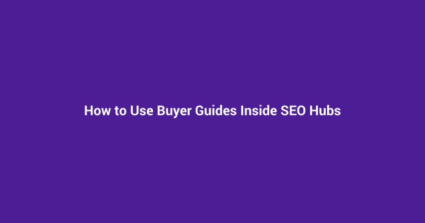 How to Use Buyer Guides Inside SEO Hubs