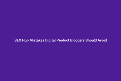 SEO Hub Mistakes Digital Product Bloggers Should Avoid