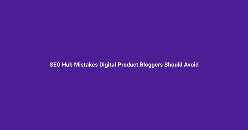 SEO Hub Mistakes Digital Product Bloggers Should Avoid